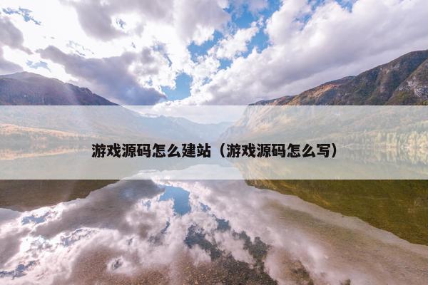 游戏源码怎么建站（游戏源码怎么写）