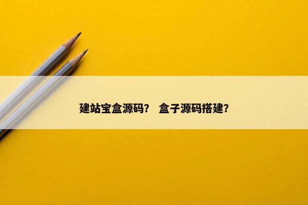 建站宝盒源码？ 盒子源码搭建？