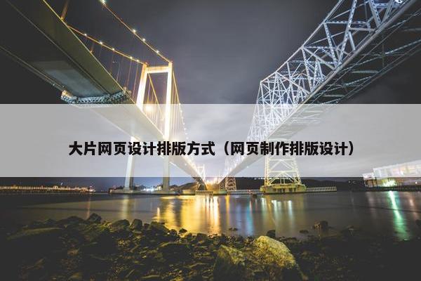 大片网页设计排版方式（网页制作排版设计）