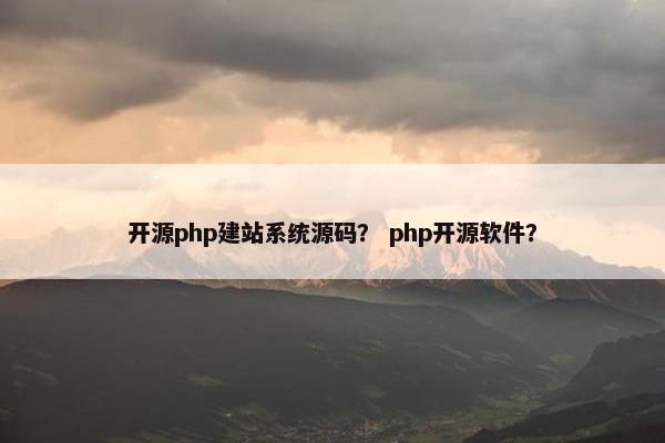 开源php建站系统源码？ php开源软件？