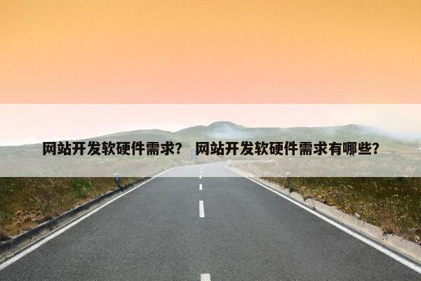 网站开发软硬件需求？ 网站开发软硬件需求有哪些？