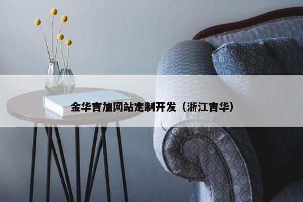 金华吉加网站定制开发（浙江吉华）