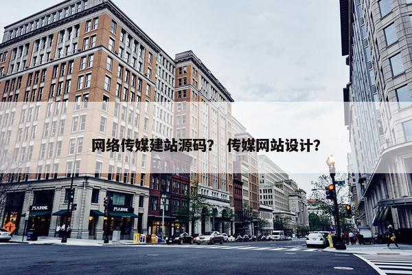 网络传媒建站源码？ 传媒网站设计？