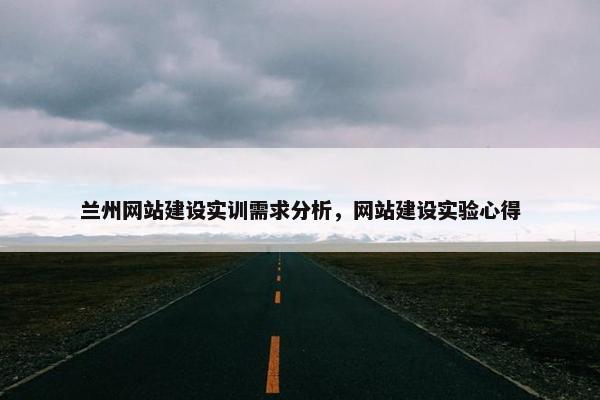 兰州网站建设实训需求分析，网站建设实验心得