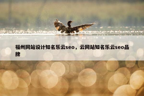 福州网站设计知名乐云seo，云网站知名乐云seo品牌