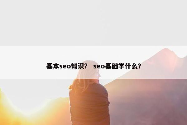 基本seo知识？ seo基础学什么？