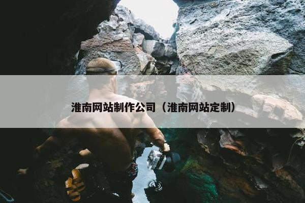 淮南网站制作公司（淮南网站定制）