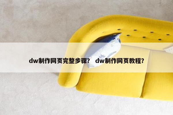 dw制作网页完整步骤？ dw制作网页教程？