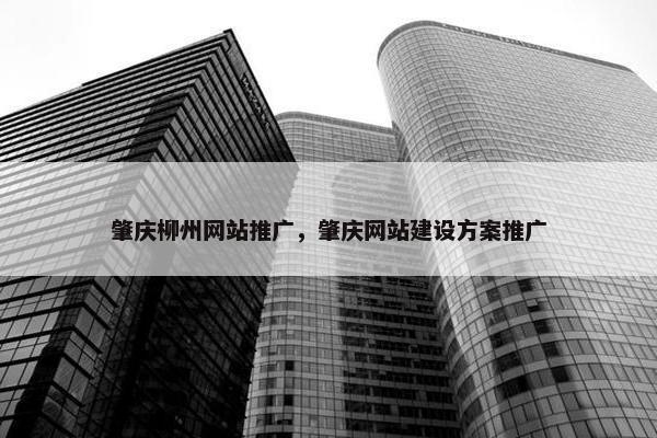 肇庆柳州网站推广，肇庆网站建设方案推广