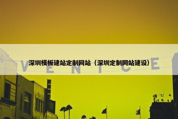 深圳模板建站定制网站（深圳定制网站建设）