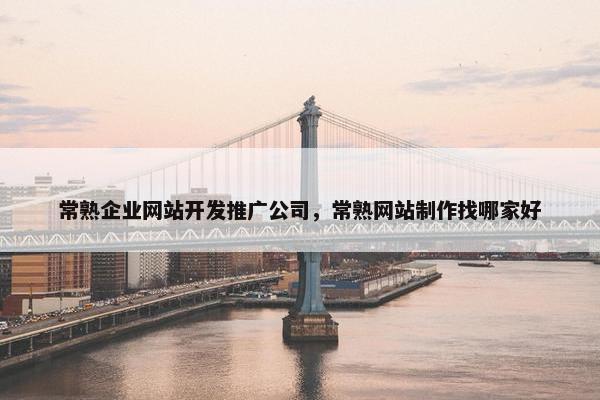 常熟企业网站开发推广公司，常熟网站制作找哪家好
