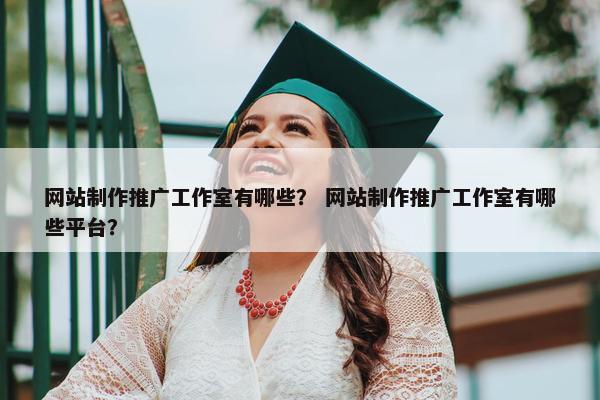 网站制作推广工作室有哪些？ 网站制作推广工作室有哪些平台？