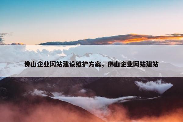 佛山企业网站建设维护方案，佛山企业网站建站