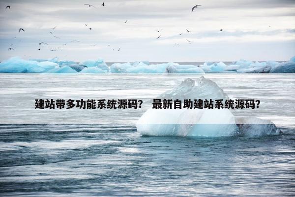 建站带多功能系统源码？ 最新自助建站系统源码？