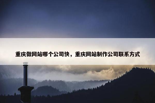 重庆做网站哪个公司快，重庆网站制作公司联系方式
