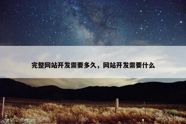 完整网站开发需要多久，网站开发需要什么