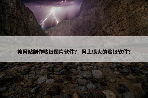 搜网站制作贴纸图片软件？ 网上很火的贴纸软件？