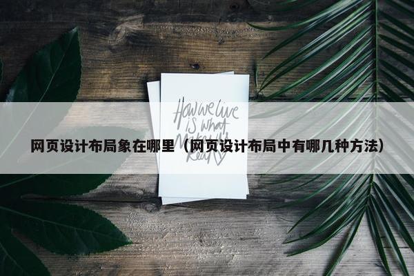网页设计布局象在哪里（网页设计布局中有哪几种方法）