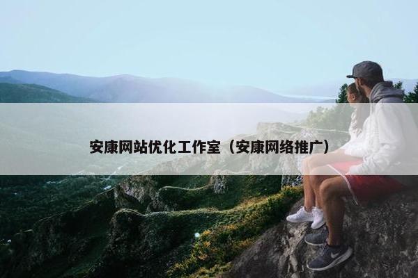 安康网站优化工作室（安康网络推广）