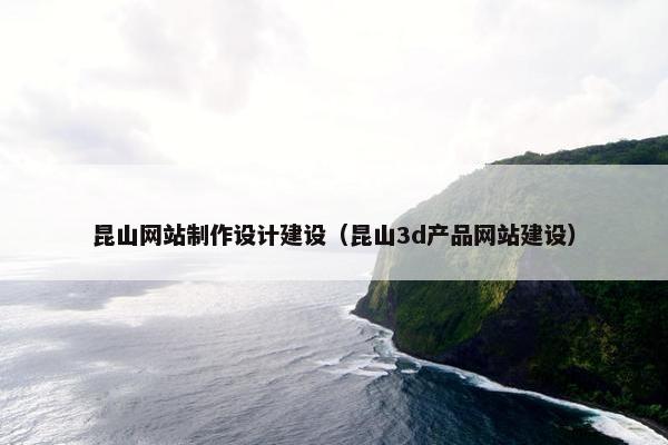 昆山网站制作设计建设（昆山3d产品网站建设）