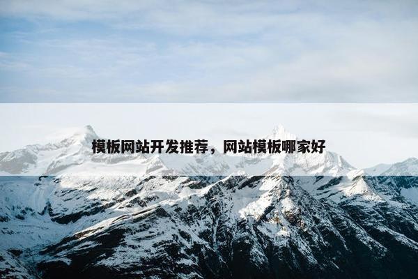 模板网站开发推荐，网站模板哪家好