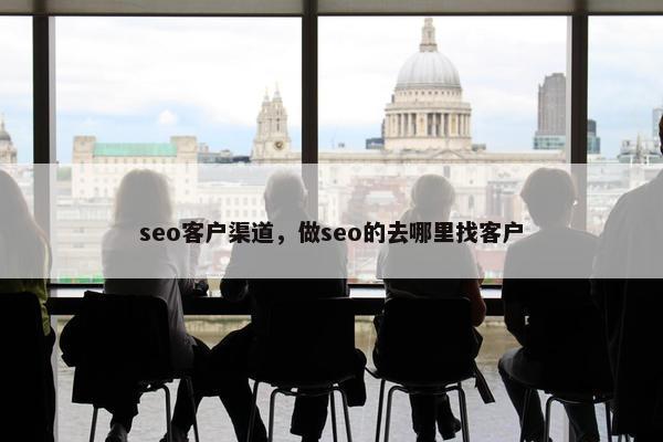 seo客户渠道，做seo的去哪里找客户