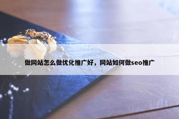 做网站怎么做优化推广好，网站如何做seo推广
