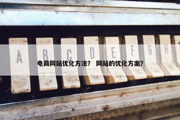 电商网站优化方法？ 网站的优化方案？