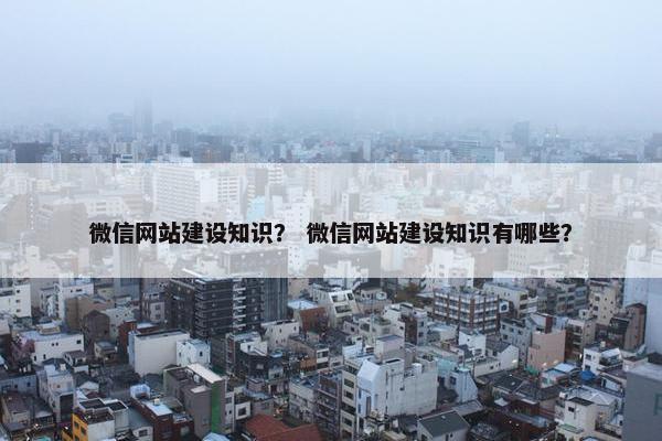 微信网站建设知识？ 微信网站建设知识有哪些？