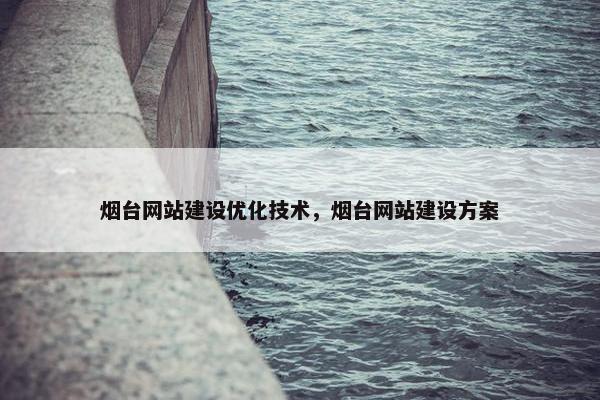 烟台网站建设优化技术，烟台网站建设方案
