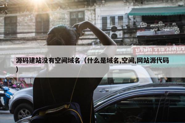 源码建站没有空间域名（什么是域名,空间,网站源代码）
