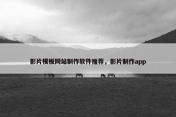 影片模板网站制作软件推荐，影片制作app