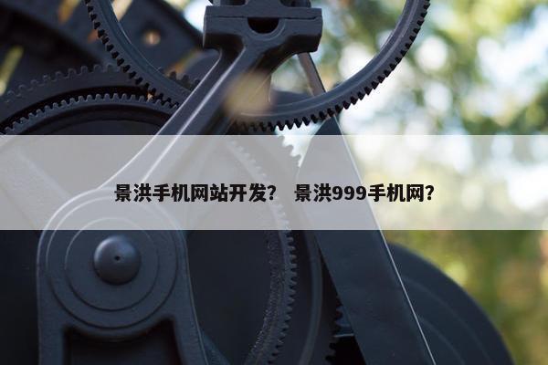 景洪手机网站开发？ 景洪999手机网？