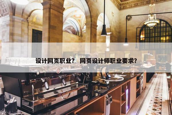 设计网页职业？ 网页设计师职业要求？