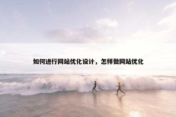 如何进行网站优化设计，怎样做网站优化