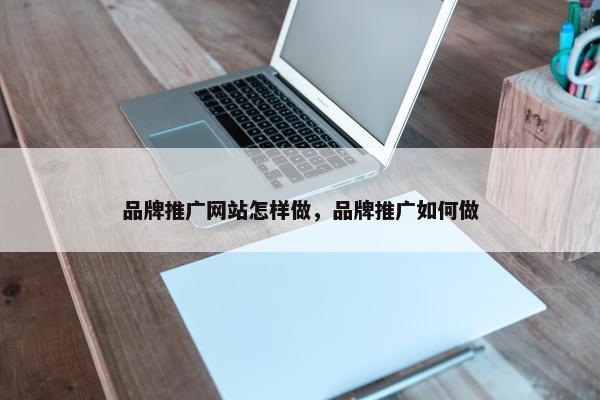 品牌推广网站怎样做，品牌推广如何做