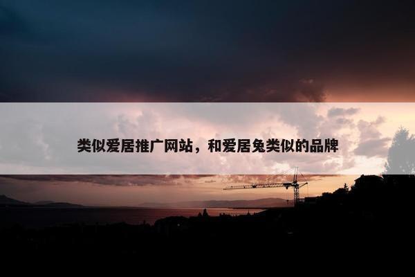 类似爱居推广网站，和爱居兔类似的品牌