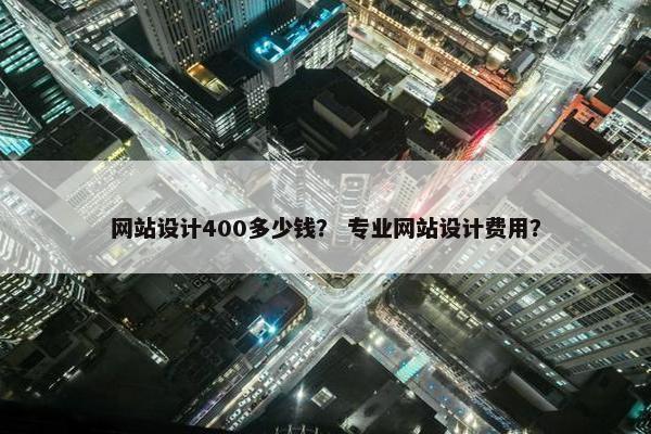 网站设计400多少钱？ 专业网站设计费用？