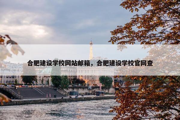 合肥建设学校网站邮箱，合肥建设学校官网查