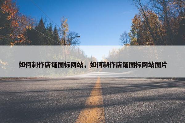 如何制作店铺图标网站，如何制作店铺图标网站图片