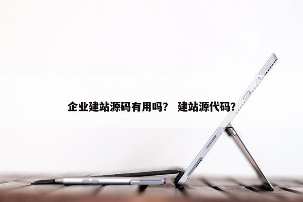 企业建站源码有用吗？ 建站源代码？