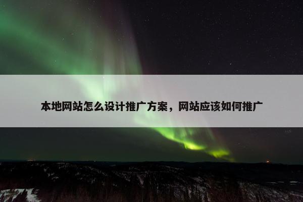 本地网站怎么设计推广方案，网站应该如何推广