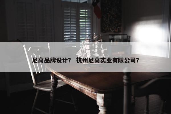 尼高品牌设计？ 杭州尼高实业有限公司？