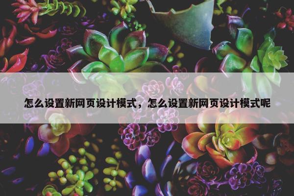 怎么设置新网页设计模式，怎么设置新网页设计模式呢