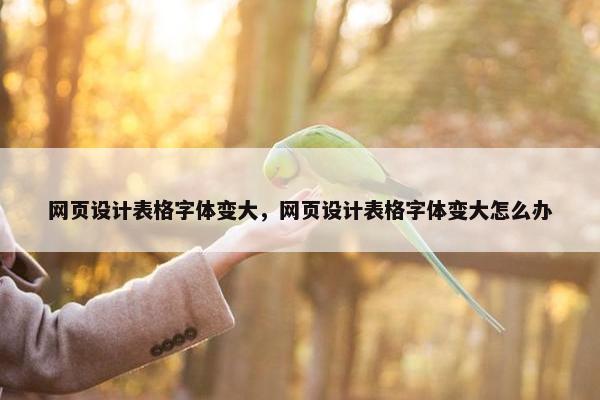 网页设计表格字体变大，网页设计表格字体变大怎么办