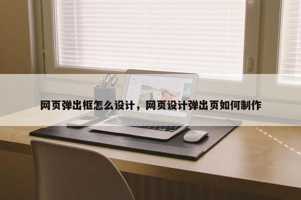 网页弹出框怎么设计，网页设计弹出页如何制作