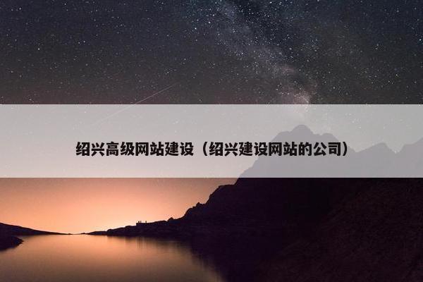 绍兴高级网站建设（绍兴建设网站的公司）
