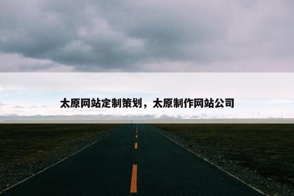 太原网站定制策划，太原制作网站公司
