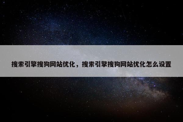 搜索引擎搜狗网站优化，搜索引擎搜狗网站优化怎么设置