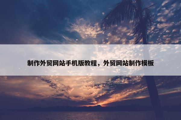 制作外贸网站手机版教程，外贸网站制作模板